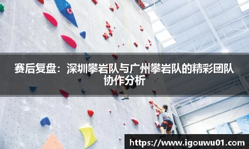 赛后复盘：深圳攀岩队与广州攀岩队的精彩团队协作分析